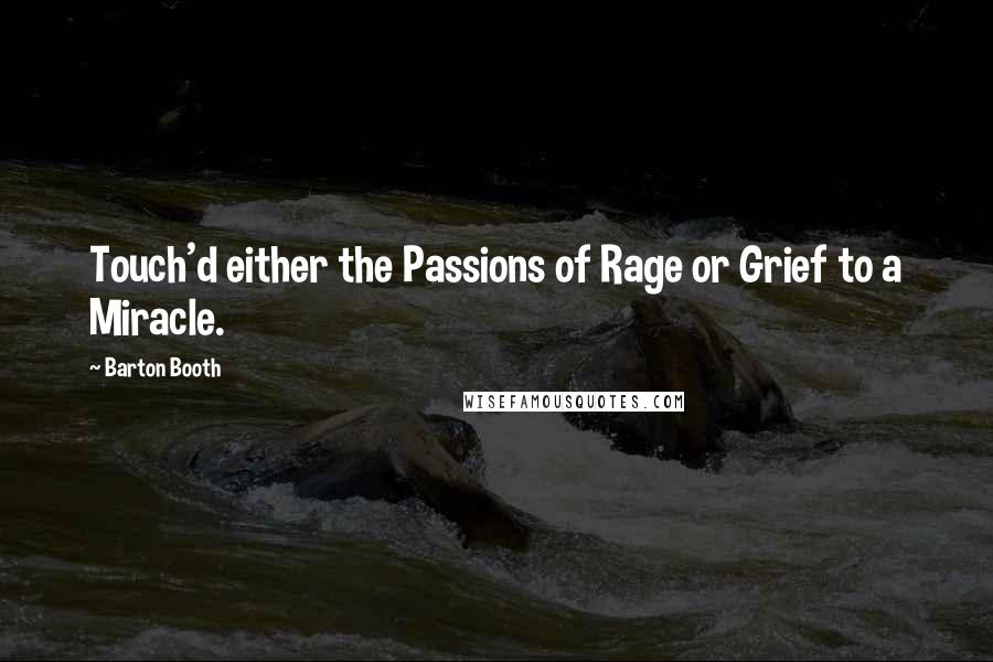 Barton Booth Quotes: Touch'd either the Passions of Rage or Grief to a Miracle.