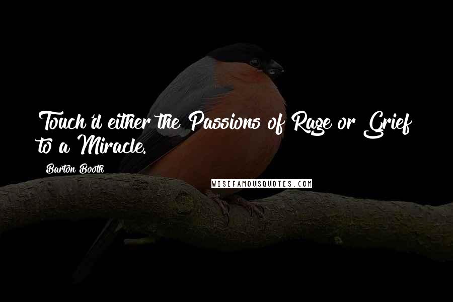 Barton Booth Quotes: Touch'd either the Passions of Rage or Grief to a Miracle.