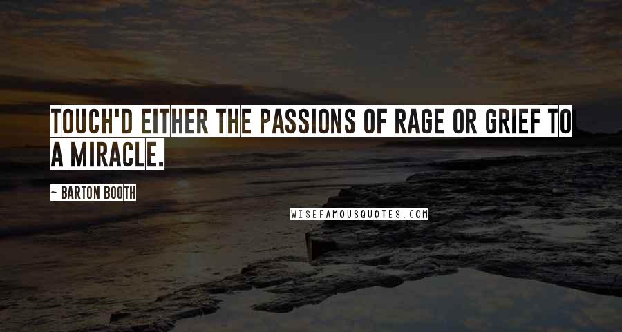 Barton Booth Quotes: Touch'd either the Passions of Rage or Grief to a Miracle.