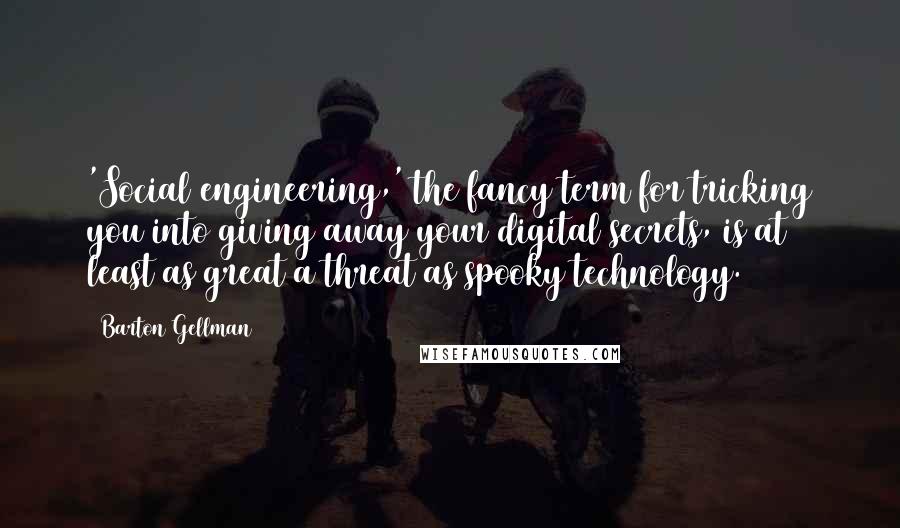 Barton Gellman Quotes: 'Social engineering,' the fancy term for tricking you into giving away your digital secrets, is at least as great a threat as spooky technology.