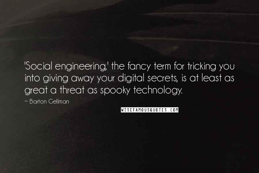 Barton Gellman Quotes: 'Social engineering,' the fancy term for tricking you into giving away your digital secrets, is at least as great a threat as spooky technology.
