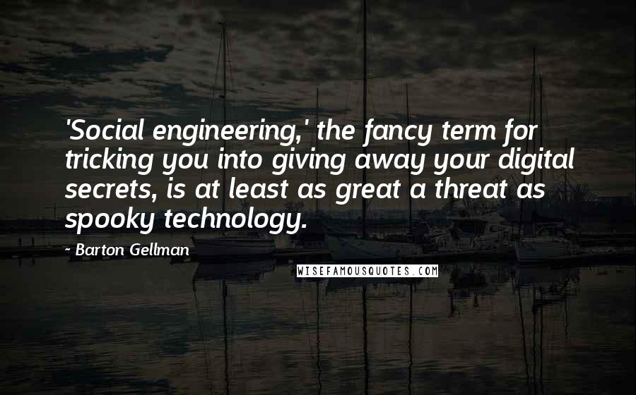 Barton Gellman Quotes: 'Social engineering,' the fancy term for tricking you into giving away your digital secrets, is at least as great a threat as spooky technology.