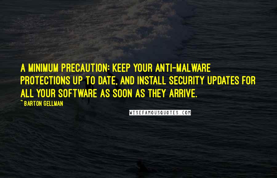 Barton Gellman Quotes: A minimum precaution: keep your anti-malware protections up to date, and install security updates for all your software as soon as they arrive.