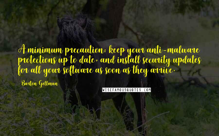 Barton Gellman Quotes: A minimum precaution: keep your anti-malware protections up to date, and install security updates for all your software as soon as they arrive.