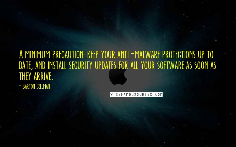 Barton Gellman Quotes: A minimum precaution: keep your anti-malware protections up to date, and install security updates for all your software as soon as they arrive.