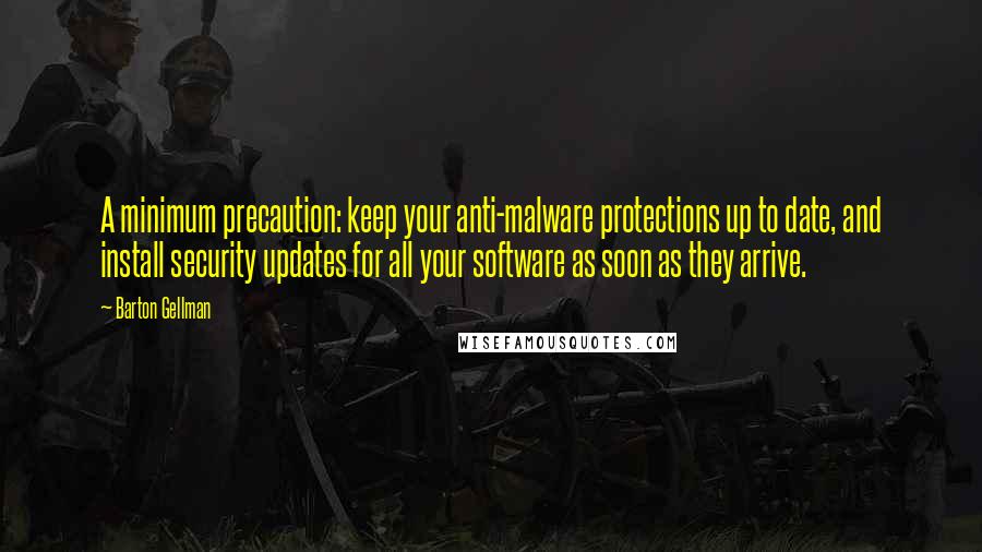 Barton Gellman Quotes: A minimum precaution: keep your anti-malware protections up to date, and install security updates for all your software as soon as they arrive.