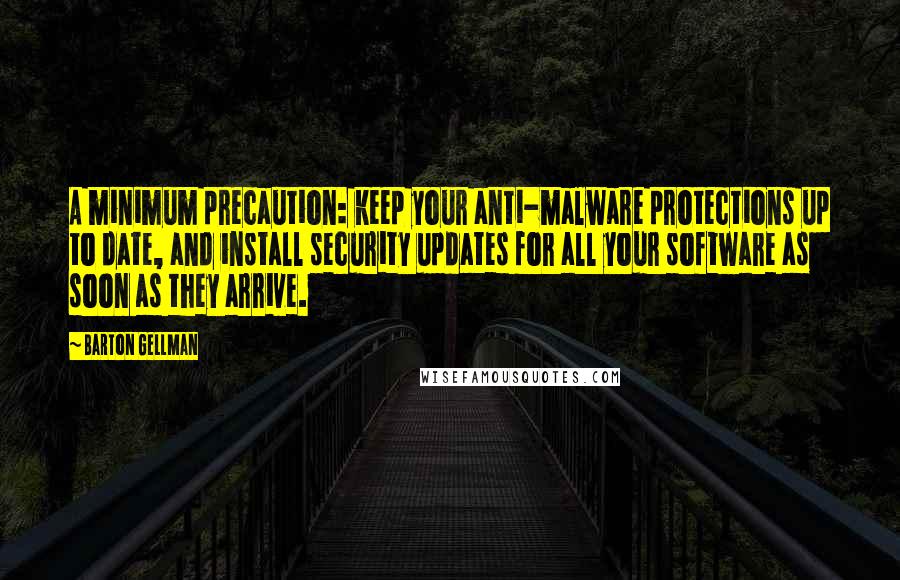 Barton Gellman Quotes: A minimum precaution: keep your anti-malware protections up to date, and install security updates for all your software as soon as they arrive.