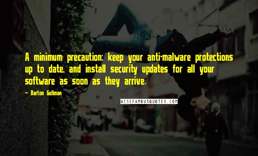 Barton Gellman Quotes: A minimum precaution: keep your anti-malware protections up to date, and install security updates for all your software as soon as they arrive.