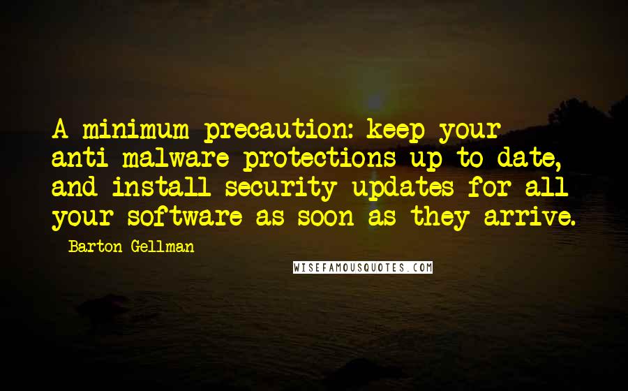 Barton Gellman Quotes: A minimum precaution: keep your anti-malware protections up to date, and install security updates for all your software as soon as they arrive.