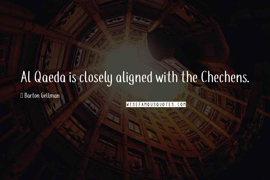 Barton Gellman Quotes: Al Qaeda is closely aligned with the Chechens.