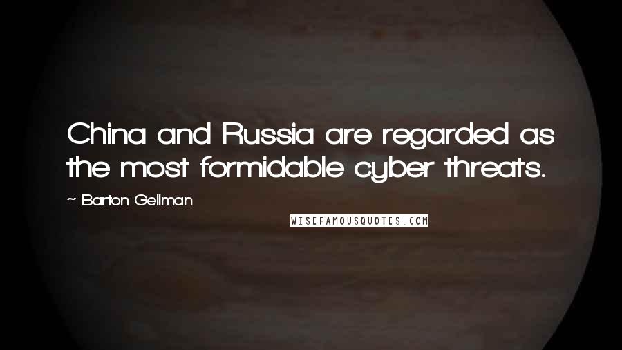 Barton Gellman Quotes: China and Russia are regarded as the most formidable cyber threats.