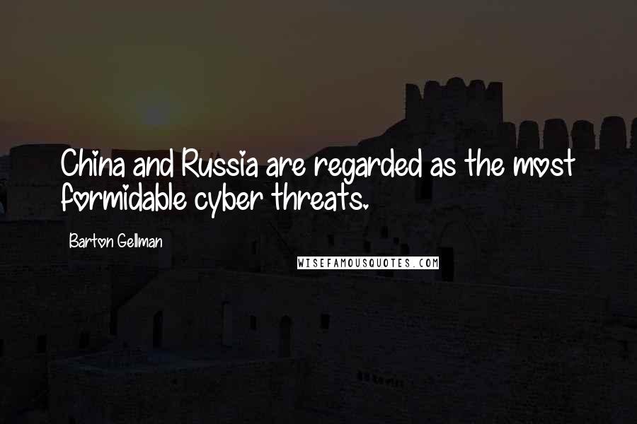 Barton Gellman Quotes: China and Russia are regarded as the most formidable cyber threats.