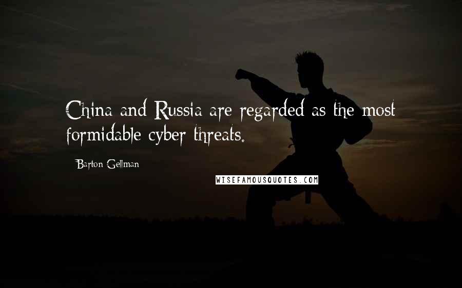 Barton Gellman Quotes: China and Russia are regarded as the most formidable cyber threats.