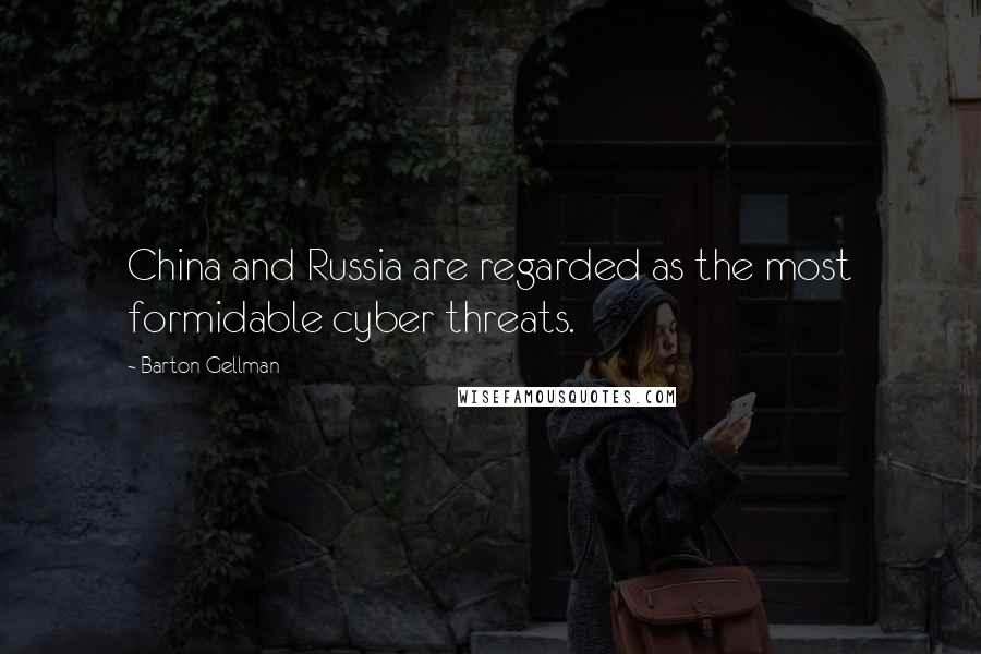 Barton Gellman Quotes: China and Russia are regarded as the most formidable cyber threats.