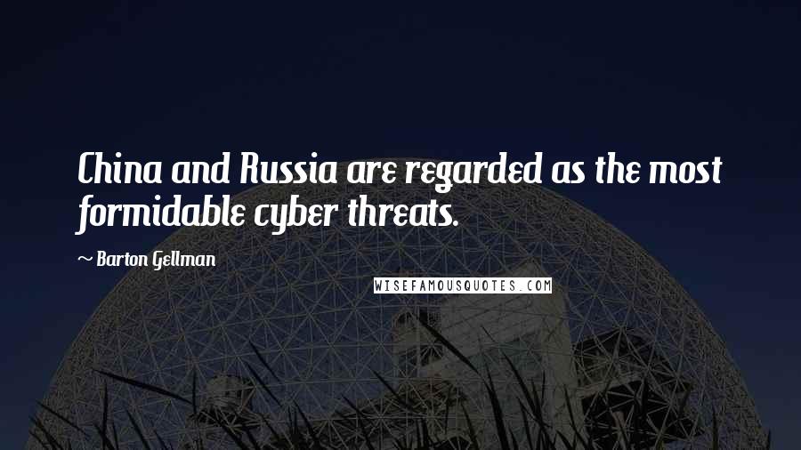 Barton Gellman Quotes: China and Russia are regarded as the most formidable cyber threats.