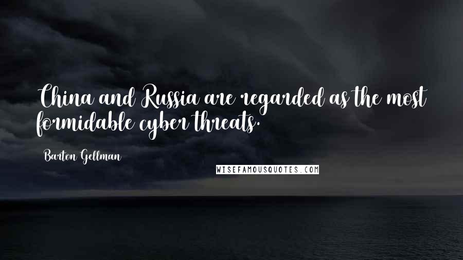 Barton Gellman Quotes: China and Russia are regarded as the most formidable cyber threats.