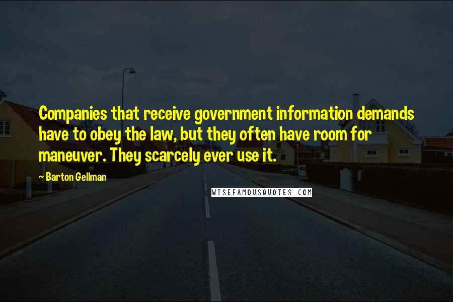 Barton Gellman Quotes: Companies that receive government information demands have to obey the law, but they often have room for maneuver. They scarcely ever use it.