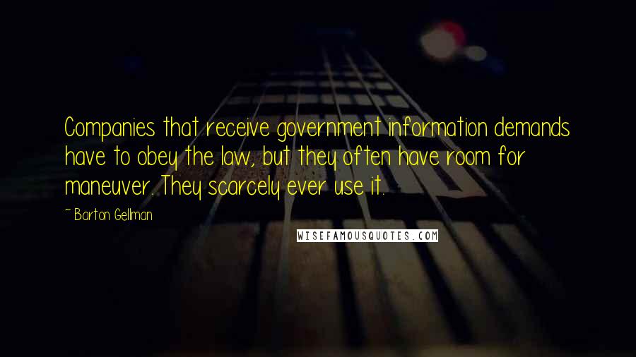 Barton Gellman Quotes: Companies that receive government information demands have to obey the law, but they often have room for maneuver. They scarcely ever use it.