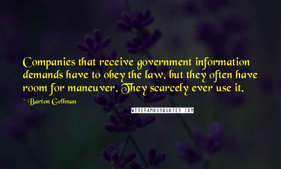 Barton Gellman Quotes: Companies that receive government information demands have to obey the law, but they often have room for maneuver. They scarcely ever use it.