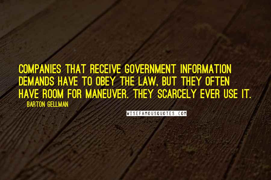 Barton Gellman Quotes: Companies that receive government information demands have to obey the law, but they often have room for maneuver. They scarcely ever use it.