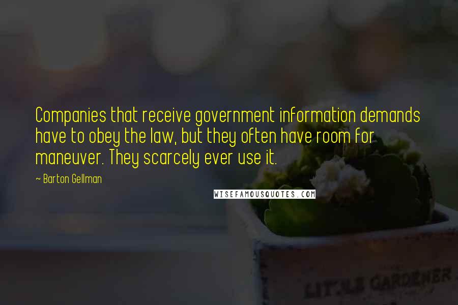 Barton Gellman Quotes: Companies that receive government information demands have to obey the law, but they often have room for maneuver. They scarcely ever use it.