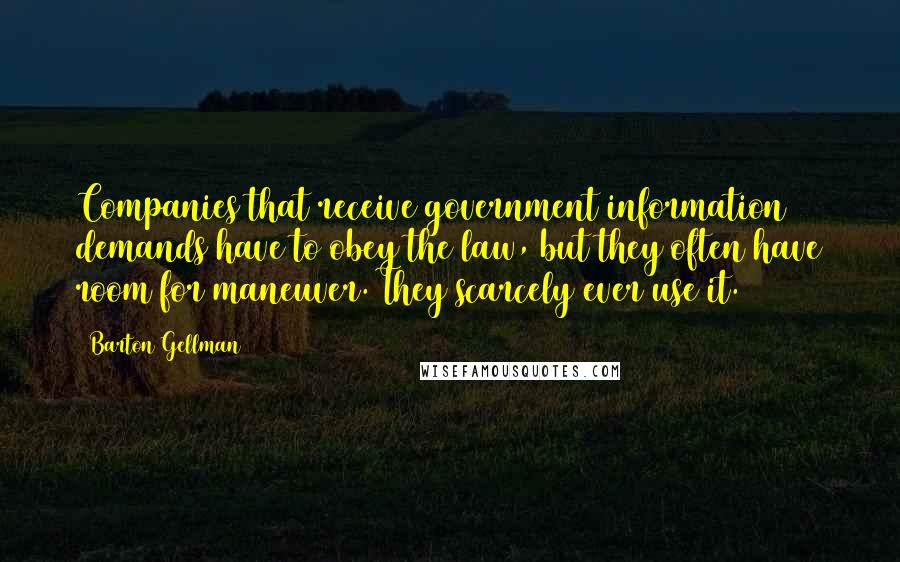 Barton Gellman Quotes: Companies that receive government information demands have to obey the law, but they often have room for maneuver. They scarcely ever use it.