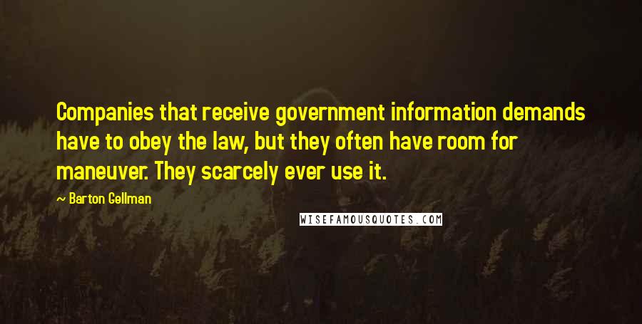 Barton Gellman Quotes: Companies that receive government information demands have to obey the law, but they often have room for maneuver. They scarcely ever use it.