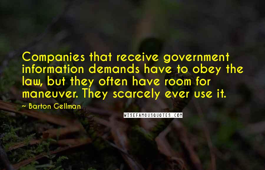 Barton Gellman Quotes: Companies that receive government information demands have to obey the law, but they often have room for maneuver. They scarcely ever use it.