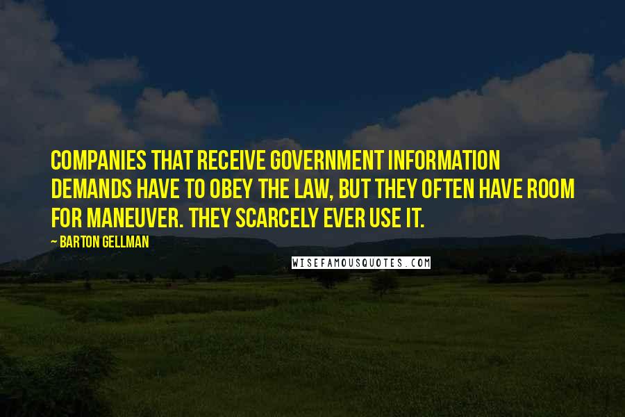 Barton Gellman Quotes: Companies that receive government information demands have to obey the law, but they often have room for maneuver. They scarcely ever use it.