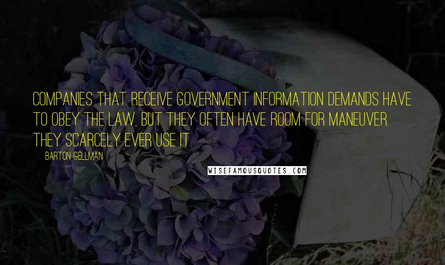 Barton Gellman Quotes: Companies that receive government information demands have to obey the law, but they often have room for maneuver. They scarcely ever use it.