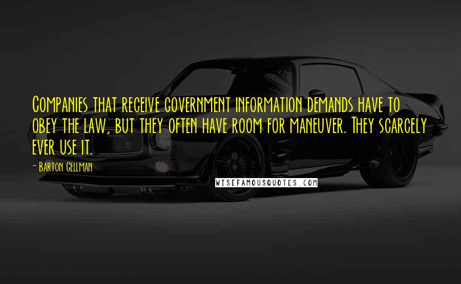 Barton Gellman Quotes: Companies that receive government information demands have to obey the law, but they often have room for maneuver. They scarcely ever use it.