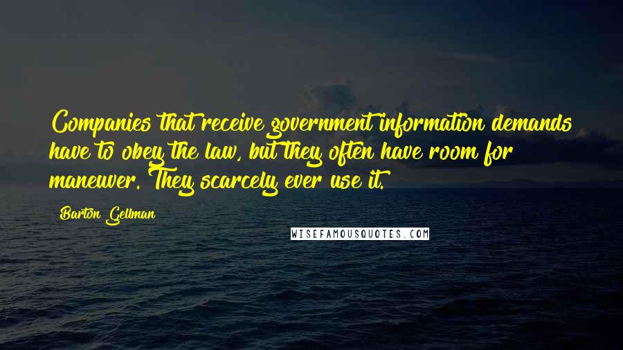 Barton Gellman Quotes: Companies that receive government information demands have to obey the law, but they often have room for maneuver. They scarcely ever use it.