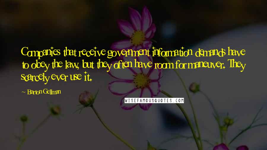 Barton Gellman Quotes: Companies that receive government information demands have to obey the law, but they often have room for maneuver. They scarcely ever use it.