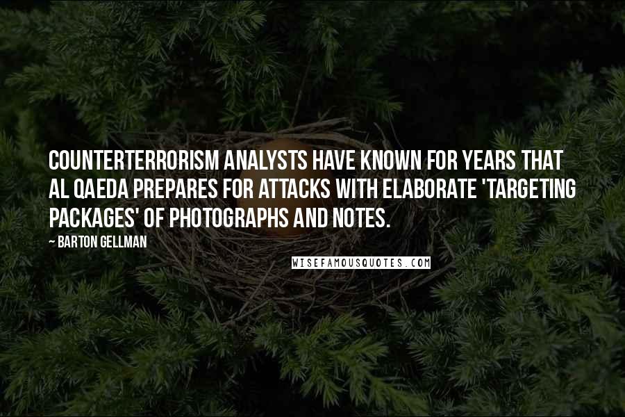 Barton Gellman Quotes: Counterterrorism analysts have known for years that al Qaeda prepares for attacks with elaborate 'targeting packages' of photographs and notes.