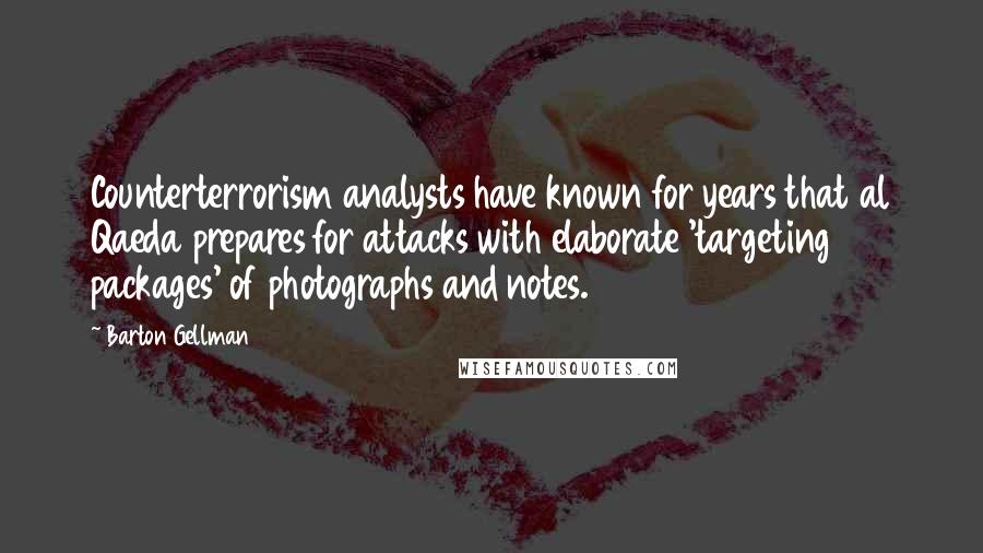 Barton Gellman Quotes: Counterterrorism analysts have known for years that al Qaeda prepares for attacks with elaborate 'targeting packages' of photographs and notes.