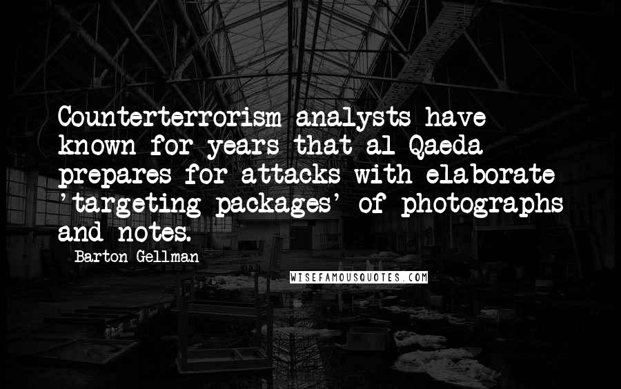 Barton Gellman Quotes: Counterterrorism analysts have known for years that al Qaeda prepares for attacks with elaborate 'targeting packages' of photographs and notes.