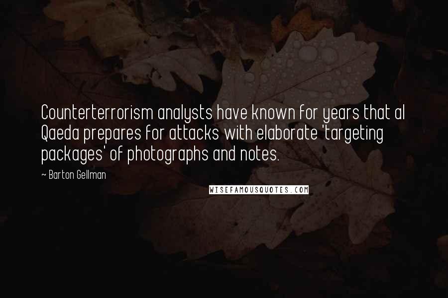 Barton Gellman Quotes: Counterterrorism analysts have known for years that al Qaeda prepares for attacks with elaborate 'targeting packages' of photographs and notes.