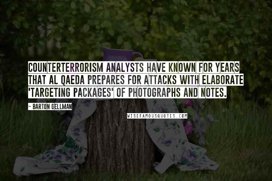 Barton Gellman Quotes: Counterterrorism analysts have known for years that al Qaeda prepares for attacks with elaborate 'targeting packages' of photographs and notes.