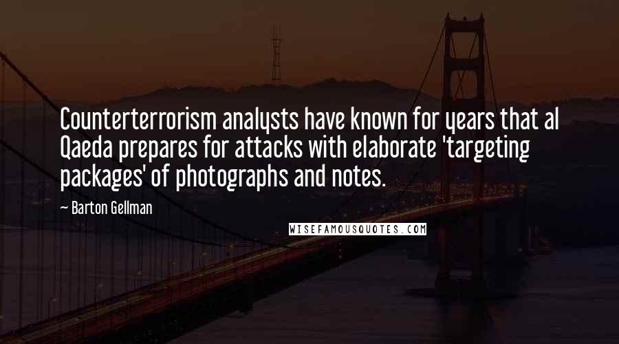 Barton Gellman Quotes: Counterterrorism analysts have known for years that al Qaeda prepares for attacks with elaborate 'targeting packages' of photographs and notes.