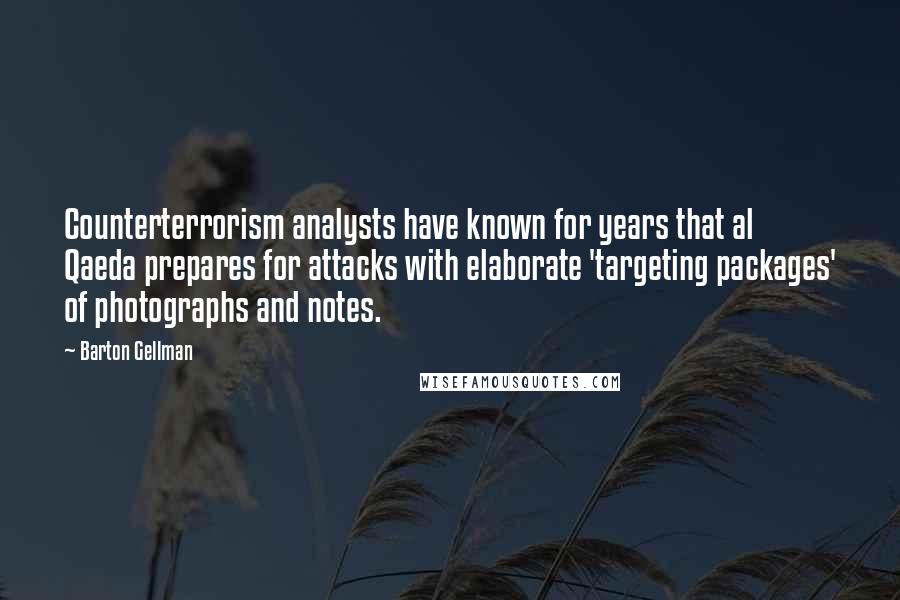 Barton Gellman Quotes: Counterterrorism analysts have known for years that al Qaeda prepares for attacks with elaborate 'targeting packages' of photographs and notes.