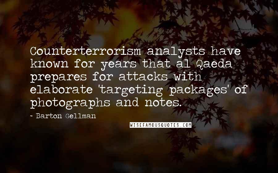 Barton Gellman Quotes: Counterterrorism analysts have known for years that al Qaeda prepares for attacks with elaborate 'targeting packages' of photographs and notes.