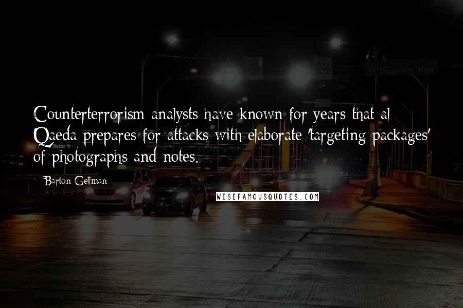 Barton Gellman Quotes: Counterterrorism analysts have known for years that al Qaeda prepares for attacks with elaborate 'targeting packages' of photographs and notes.