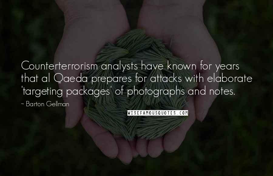 Barton Gellman Quotes: Counterterrorism analysts have known for years that al Qaeda prepares for attacks with elaborate 'targeting packages' of photographs and notes.