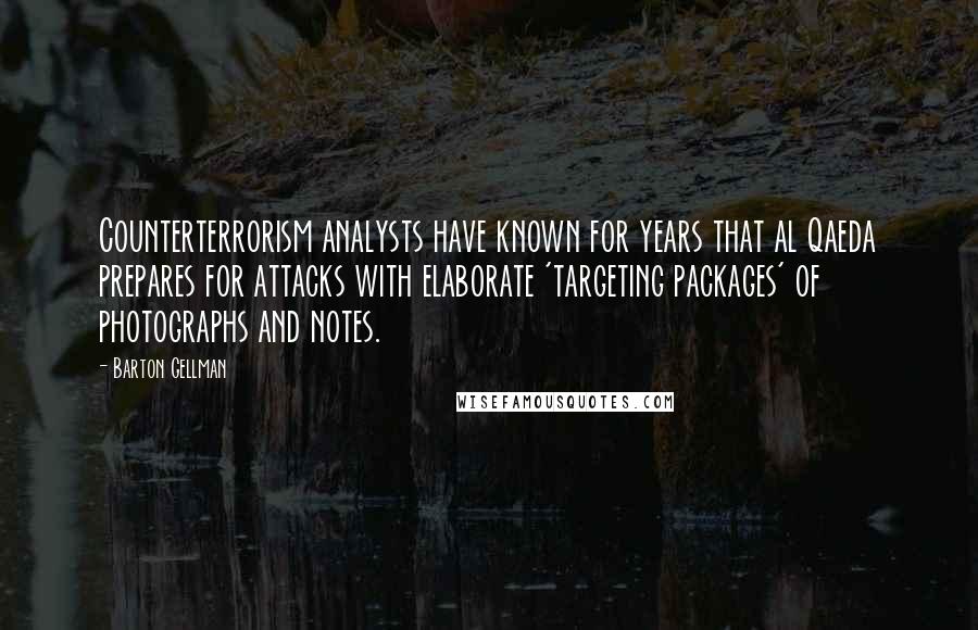 Barton Gellman Quotes: Counterterrorism analysts have known for years that al Qaeda prepares for attacks with elaborate 'targeting packages' of photographs and notes.