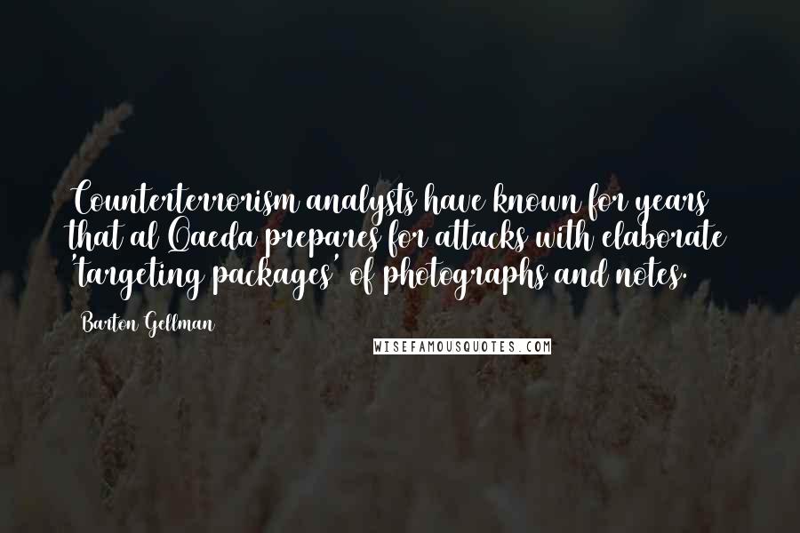 Barton Gellman Quotes: Counterterrorism analysts have known for years that al Qaeda prepares for attacks with elaborate 'targeting packages' of photographs and notes.