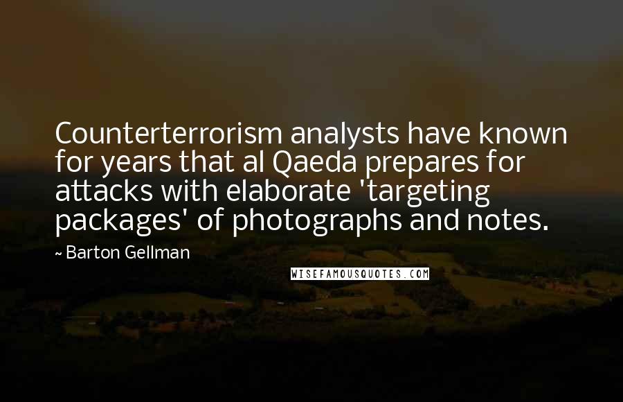 Barton Gellman Quotes: Counterterrorism analysts have known for years that al Qaeda prepares for attacks with elaborate 'targeting packages' of photographs and notes.