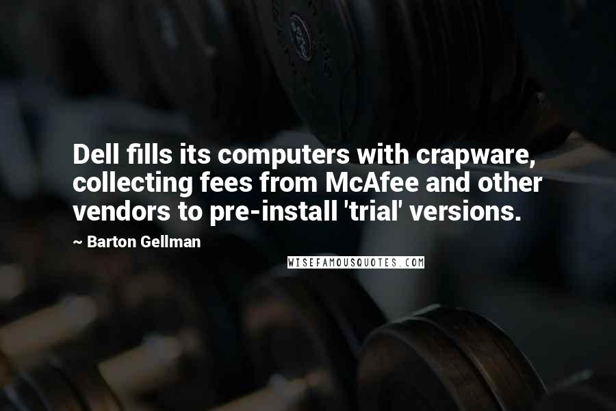 Barton Gellman Quotes: Dell fills its computers with crapware, collecting fees from McAfee and other vendors to pre-install 'trial' versions.