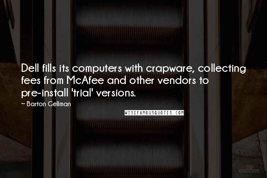 Barton Gellman Quotes: Dell fills its computers with crapware, collecting fees from McAfee and other vendors to pre-install 'trial' versions.