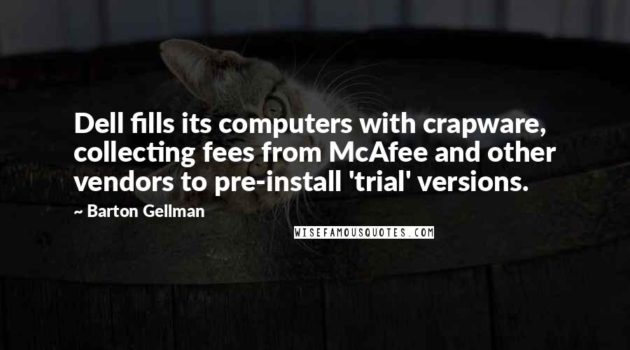 Barton Gellman Quotes: Dell fills its computers with crapware, collecting fees from McAfee and other vendors to pre-install 'trial' versions.