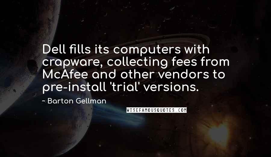 Barton Gellman Quotes: Dell fills its computers with crapware, collecting fees from McAfee and other vendors to pre-install 'trial' versions.